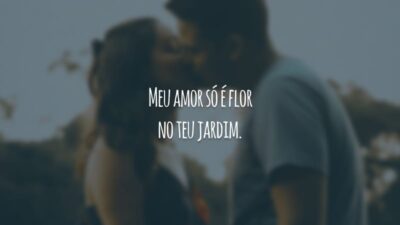 Meu amor só é flor no teu jardim.