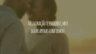 Meu coração te escolheu, meu olhar apenas confirmou.