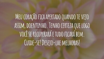 Meu coração fica apertado quando te vejo assim, doentinho. Tenho certeza que logo você se recuperará e tudo ficará bem. Cuide-se! Desejo-lhe melhoras!