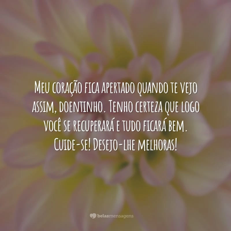 Meu coração fica apertado quando te vejo assim, doentinho. Tenho certeza que logo você se recuperará e tudo ficará bem. Cuide-se! Desejo-lhe melhoras!