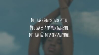 Meu lar é sempre onde estou. Meu lar está na minha mente. Meu lar são meus pensamentos.