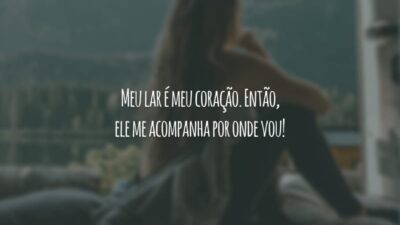 Meu lar é meu coração. Então, ele me acompanha por onde vou!