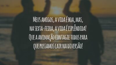 Meus amigos, a vida é boa, mas, na sexta-feira, a vida é esplêndida! Que a animação contagie todos para que possamos cair na diversão!