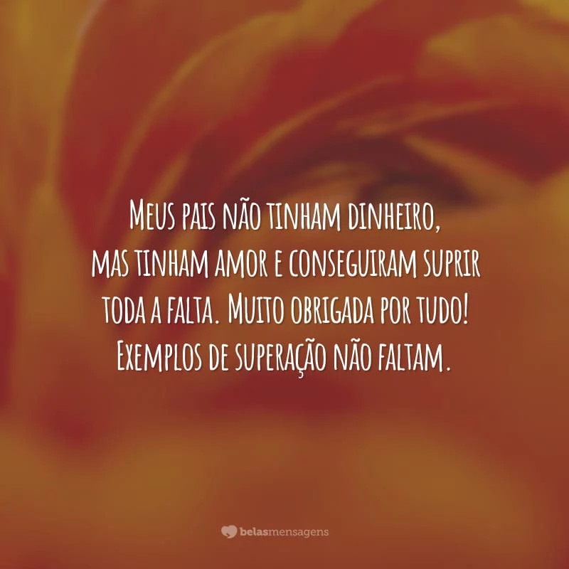 Meus pais não tinham dinheiro, mas tinham amor e conseguiram suprir toda a falta. Muito obrigada por tudo! Exemplos de superação não faltam.