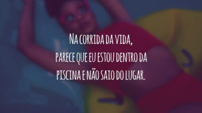 Na corrida da vida, parece que eu estou dentro da piscina e não saio do lugar.