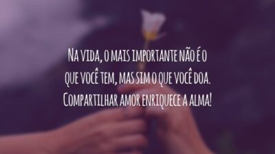 Na vida, o mais importante não é o que você tem, mas sim o que você doa. Compartilhar amor enriquece a alma!