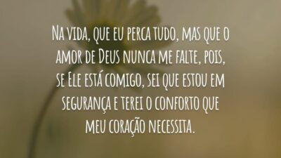 Na vida, que eu perca tudo, mas que o amor de Deus nunca me falte, pois, se Ele está comigo, sei que estou em segurança e terei o conforto que meu coração necessita.