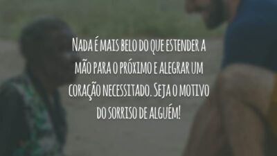 Nada é mais belo do que estender a mão para o próximo e alegrar um coração necessitado. Seja o motivo do sorriso de alguém!