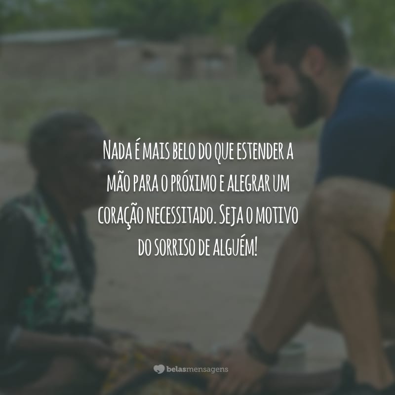 Nada é mais belo do que estender a mão para o próximo e alegrar um coração necessitado. Seja o motivo do sorriso de alguém!