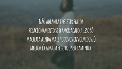 Não adianta insistir em um relacionamento se o amor acabou. Isso só machuca ainda mais todos os envolvidos. O melhor é cada um seguir o seu caminho.