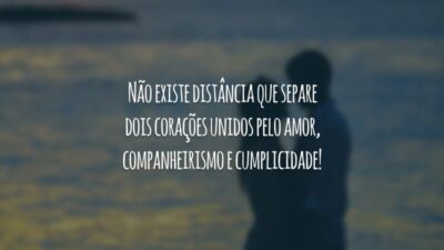 Não existe distância que separe dois corações unidos pelo amor, companheirismo e cumplicidade!