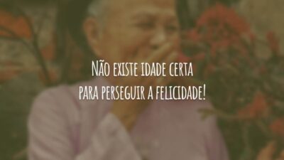 Não existe idade certa para perseguir a felicidade!