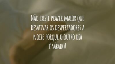 Não existe prazer maior que desativar os despertadores a noite porque o outro dia é sábado!