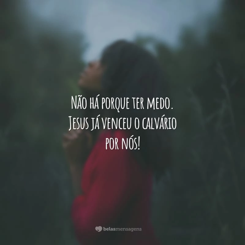 Não há porque ter medo. Jesus já venceu o calvário por nós!