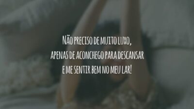 Não preciso de muito luxo, apenas de aconchego para descansar e me sentir bem no meu lar!