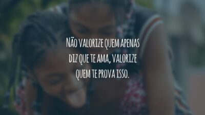 Não valorize quem apenas diz que te ama, valorize quem te prova isso.
