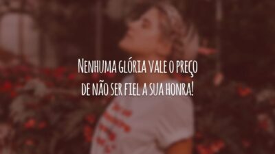 Nenhuma glória vale o preço de não ser fiel a sua honra!