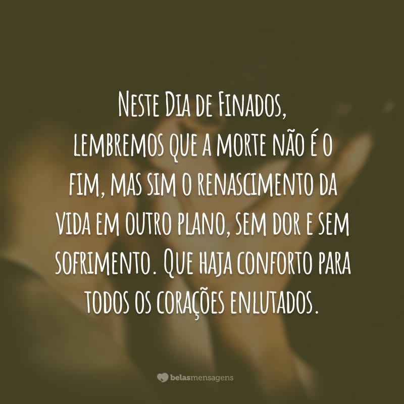 Neste Dia de Finados, lembremos que a morte não é o fim, mas sim o renascimento da vida em outro plano, sem dor e sem sofrimento. Que haja conforto para todos os corações enlutados.