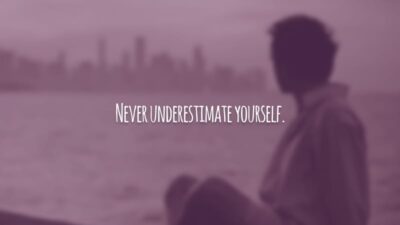 Never underestimate yourself. (Nunca subestime a si mesmo!)