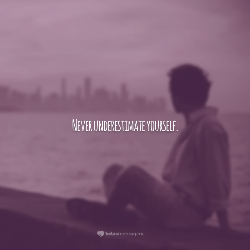 Never underestimate yourself. (Nunca subestime a si mesmo!)