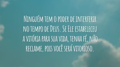 Ninguém tem o poder de interferir no tempo de Deus. Se Ele estabeleceu a vitória para sua vida, tenha fé, não reclame, pois você será vitorioso.