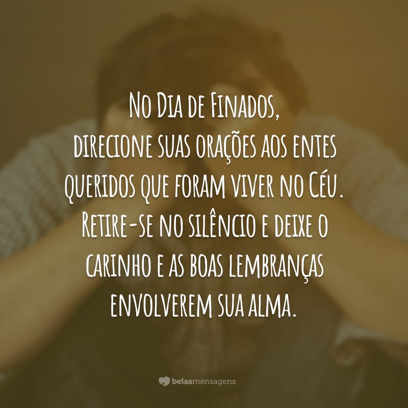 No Dia de Finados, direcione suas orações aos entes queridos que foram viver no Céu. Retire-se no silêncio e deixe o carinho e as boas lembranças envolverem sua alma.