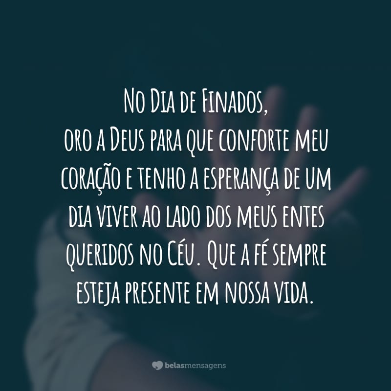 No Dia de Finados, oro a Deus para que conforte meu coração e tenho a esperança de um dia viver ao lado dos meus entes queridos no Céu. Que a fé sempre esteja presente em nossa vida.