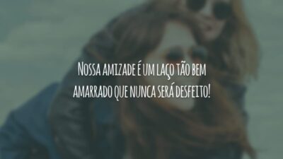 Nossa amizade é um laço tão bem amarrado que nunca será desfeito!