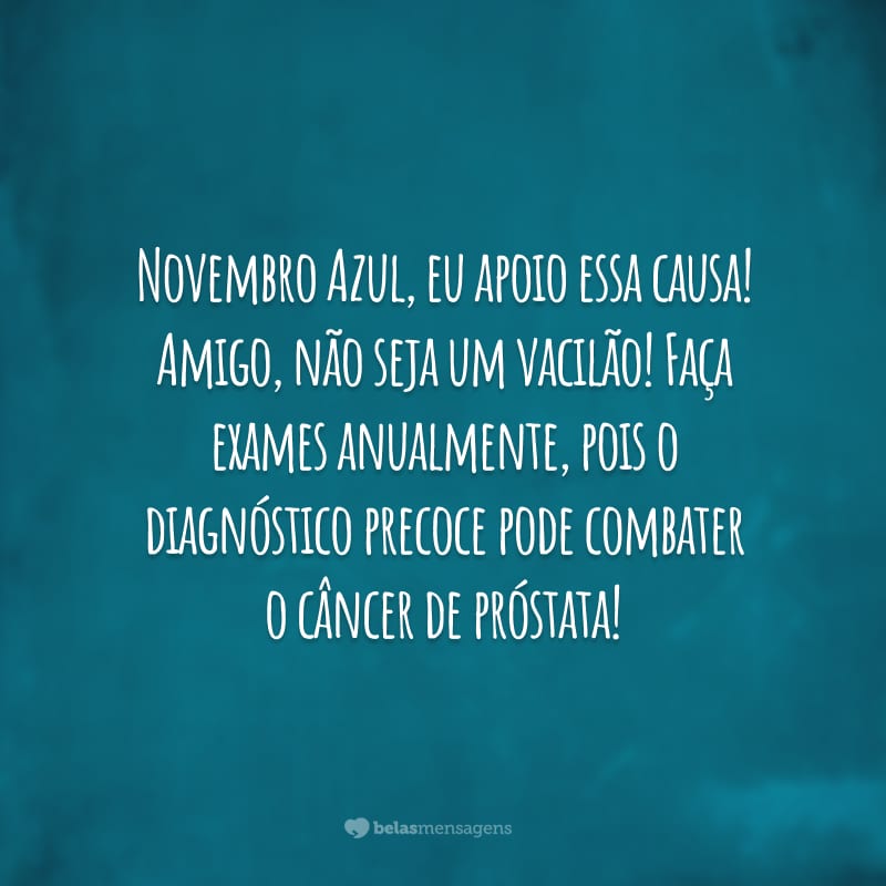 Novembro Azul, eu apoio essa causa! Amigo, não seja um vacilão! Faça exames anualmente, pois o diagnóstico precoce pode combater o câncer de próstata!