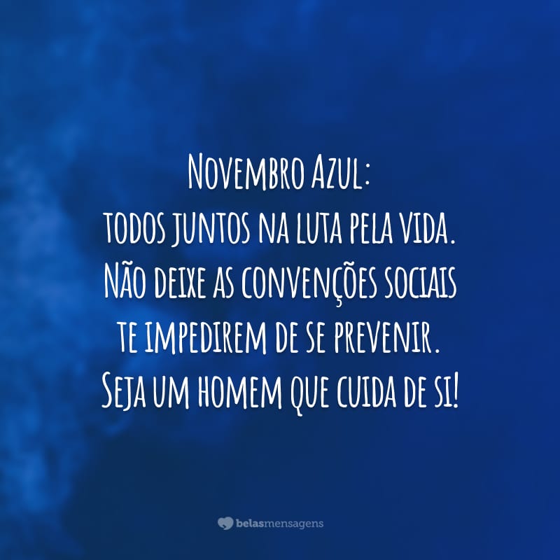 Novembro Azul: todos juntos na luta pela vida. Não deixe as convenções sociais te impedirem de se prevenir. Seja um homem que cuida de si!