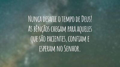 Nunca desafie o tempo de Deus! As bênçãos chegam para aqueles que são pacientes, confiam e esperam no Senhor.