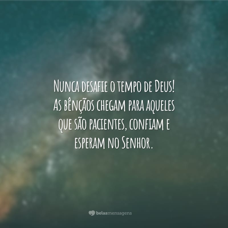 Nunca desafie o tempo de Deus! As bênçãos chegam para aqueles que são pacientes, confiam e esperam no Senhor.