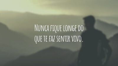 Nunca fique longe do que te faz sentir vivo.