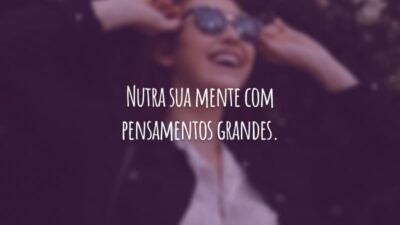 Nutra sua mente com pensamentos grandes.
