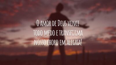 O amor de Deus vence todo medo e transforma nosso choro em alegria!