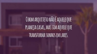 O bom arquiteto não é aquele que planeja casas, mas sim aquele que transforma sonhos em lares.