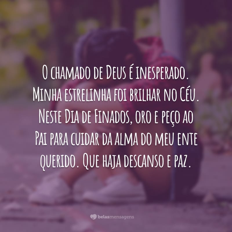 O chamado de Deus é inesperado. Minha estrelinha foi brilhar no Céu. Neste Dia de Finados, oro e peço ao Pai para cuidar da alma do meu ente querido. Que haja descanso e paz.