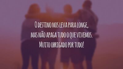 O destino nos leva para longe, mas não apaga tudo o que vivemos. Muito obrigado por tudo!