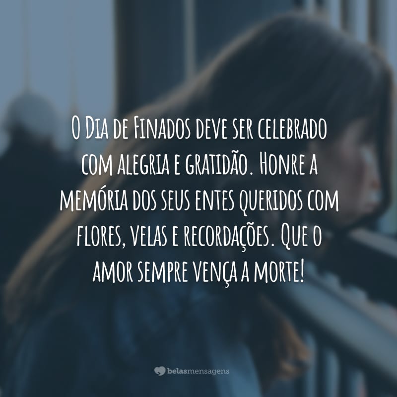 O Dia de Finados deve ser celebrado com alegria e gratidão. Honre a memória dos seus entes queridos com flores, velas e recordações. Que o amor sempre vença a morte!