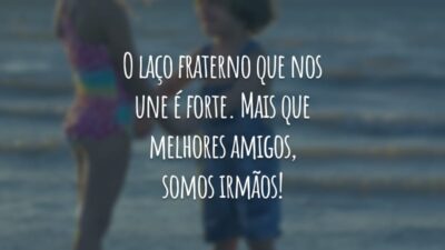 O laço fraterno que nos une é forte. Mais que melhores amigos, somos irmãos!