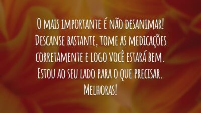O mais importante é não desanimar! Descanse bastante, tome as medicações corretamente e logo você estará bem. Estou ao seu lado para o que precisar. Melhoras!