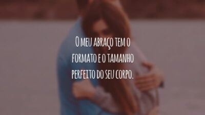 O meu abraço tem o formato e o tamanho perfeito do seu corpo.