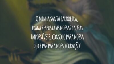 Ó minha santa padroeira, traga resposta as nossas causas impossíveis, consolo para nossa dor e paz para nosso coração!