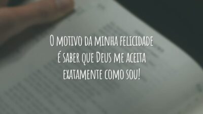 O motivo da minha felicidade é saber que Deus me aceita exatamente como sou!
