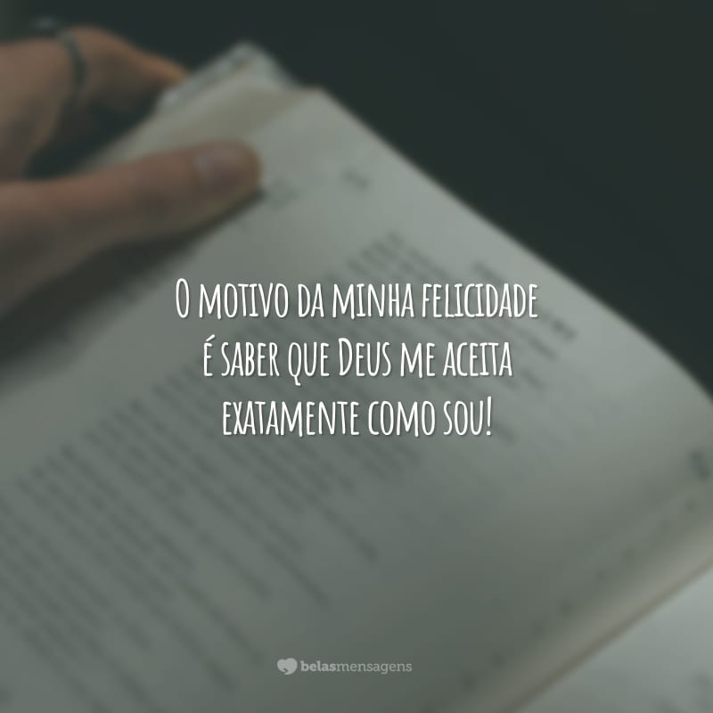 O motivo da minha felicidade é saber que Deus me aceita exatamente como sou!