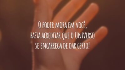 O poder mora em você, basta acreditar que o Universo se encarrega de dar certo!