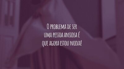 O problema de ser uma pessoa ansiosa é que agora estou noiva!