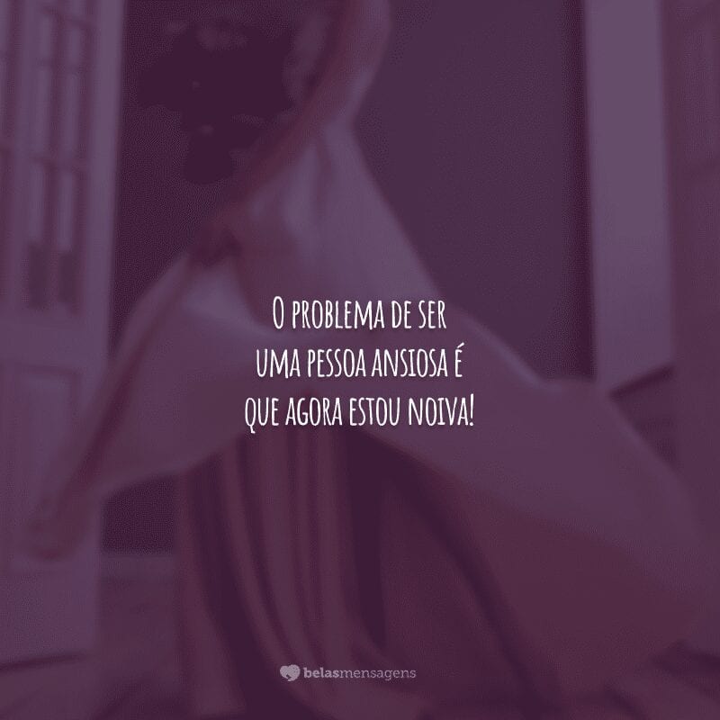 O problema de ser uma pessoa ansiosa é que agora estou noiva!