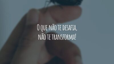 O que não te desafia, não te transforma!
