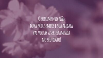 O sofrimento não dura para sempre e sua alegria vai voltar a ser estampada no seu rosto!
